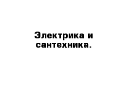 Электрика и сантехника.